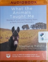 What the Animals Taught Me - Stories of Love and Healing from a Farm Animal Sanctuary written by Stephanie Marohn performed by Carrington MacDuffie on MP3 CD (Unabridged)